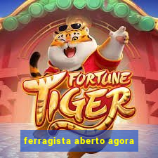 ferragista aberto agora